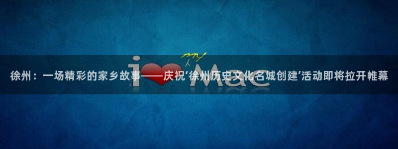 徐州：一场精彩的家乡故事——庆祝‘徐州历史文化名城创建’活动即将拉开帷幕