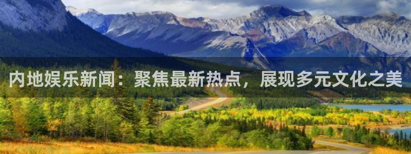 内地娱乐新闻：聚焦最新热点，展现多元文化之美