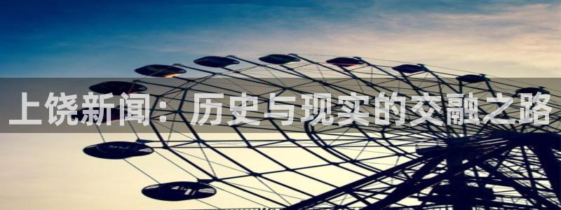 上饶新闻：历史与现实的交融之路