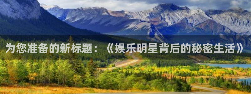为您准备的新标题：《娱乐明星背后的秘密生活》