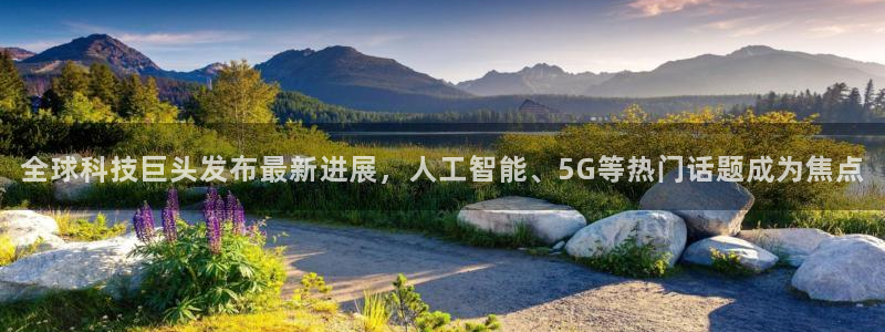 全球科技巨头发布最新进展，人工智能、5G等热门话题成为焦点