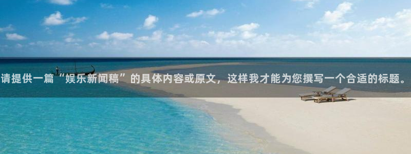 请提供一篇“娱乐新闻稿”的具体内容或原文，这样我才能为您撰写一个合适的标题。