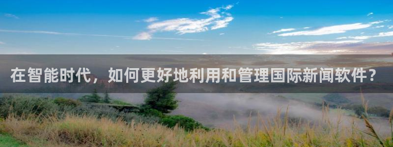 在智能时代，如何更好地利用和管理国际新闻软件？