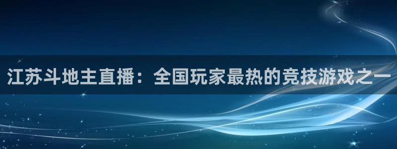 江苏斗地主直播：全国玩家最热的竞技游戏之一