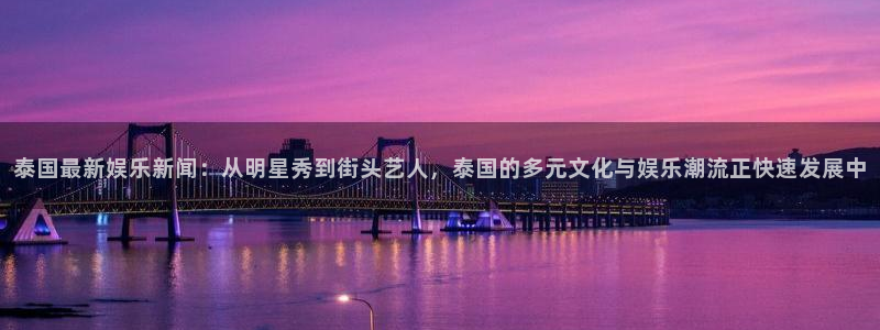 泰国最新娱乐新闻：从明星秀到街头艺人，泰国的多元文化与娱乐潮流正快速发展中