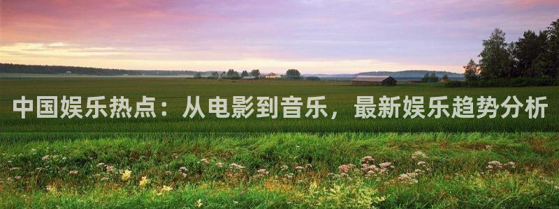 中国娱乐热点：从电影到音乐，最新娱乐趋势分析