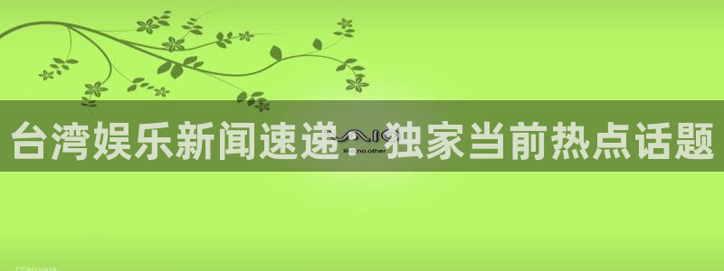台湾娱乐新闻速递：独家当前热点话题