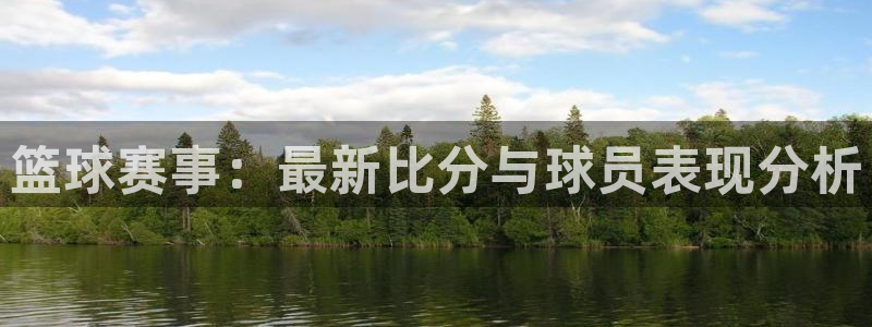 篮球赛事：最新比分与球员表现分析