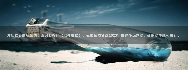 为您推荐的标题为：滨州日报讯（滨州在线）：我市全力备战2023年世界杯足球赛，确保赛事顺利进行。